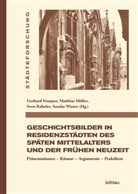 Gerhard Fouquet, Matthia Müller, Matthias Müller, Sve Rabeler, Sven Rabeler, Sven Rabeler u a... - Geschichtsbilder in Residenzstädten des späten Mittelalters und der frühen Neuzeit
