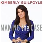 Kimberly Guilfoyle, Kimberly Guilfoyle - Making the Case: How to Be Your Own Best Advocate (Audio book)