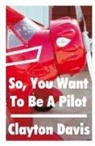 Clayton Davis - So, You Want to Be a Pilot