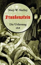 Mary W Shelley, Mary W. Shelley, Mary Wollstonecraft Shelley, Mary Wollstonecraft Shelley, Mari Weber, Maria Weber - Frankenstein oder, Der moderne Prometheus. Die Urfassung von 1818