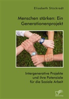 Elisabeth Stückradt - Menschen stärken: Ein Generationenprojekt. Intergenerative Projekte und ihre Potenziale für die Soziale Arbeit