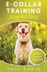 Paul Davis - E-Collar Training Step-byStep A How-To Innovative Guide to Positively Train Your Dog through Ecollars; Tips and Tricks and Effective Techniques for Different Species of Dogs