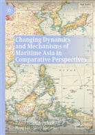 Shigeru Akita, Hon Liu, Hong Liu, Shiro Momoki - Changing Dynamics and Mechanisms of Maritime Asia in Comparative Perspectives
