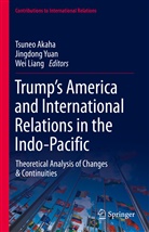 Tsuneo Akaha, Wei Liang, Jingdon Yuan, Jingdong Yuan - Trump's America and International Relations in the Indo-Pacific