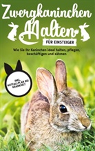 Thorsten Böhmer - Zwergkaninchen halten für Einsteiger: Wie Sie Ihr Kaninchen ideal halten, pflegen, beschäftigen und zähmen - inkl. Notfallplan bei Krankheit