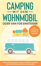 Martin Meiners - Camping mit dem Wohnmobil oder Van für Einsteiger: Wie Sie Ihre Reise einfach planen, entspannt angehen und den perfekten Camping-Urlaub erleben - inkl. der besten Tipps zum Campen