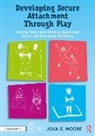 Joan Moore, Joan E. Moore - Developing Secure Attachment Through Play