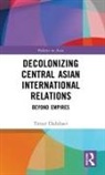 Timur Dadabaev, Timur (University of Tsukuba Dadabaev, Dadabaev Timur - Decolonizing Central Asian International Relations