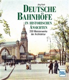 Jörg Koch - Deutsche Bahnhöfe in historischen Ansichten