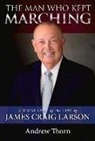 Andrew Thorn - The Man Who Kept Marching: A Biography of the Life of James Craig Larson