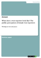 Anonym, Anonymous - What does a war reporter look like? The public perception of female war reporters