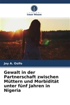 Joy A Osifo, Joy A. Osifo - Gewalt in der Partnerschaft zwischen Müttern und Morbidität unter fünf Jahren in Nigeria