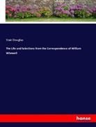 Stair Douglas - The Life and Selections from the Correspondence of William Whewell