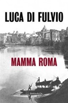 Luca (1957-....) Di Fulvio, DI FULVIO LUCA, Elsa Damien, Luca di Fulvio - Mamma Roma