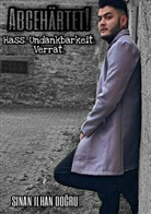 Sinan Ilhan Dogru - Abgehärtet! Hass. Undankbarkeit. Verrat.