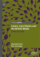 Hanna Grist, Hannah Grist, Ros Jennings - Carers, Care Homes and the British Media