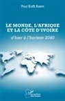 Paul Koffi Koffi - Le Monde, l'Afrique et la Côte d'Ivoire d'hier à l'horizon 2040