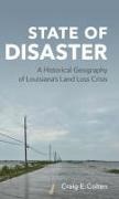 Craig E Colten, Craig E. Colten - State of Disaster A Historical Geography of Louisiana''s Land Loss Crisis