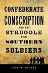 John M Sacher, John M. Sacher - Confederate Conscription and the Struggle for Southern Soldiers