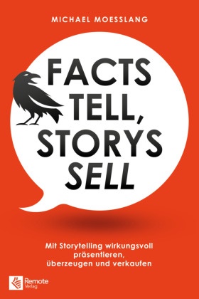 Michael Moesslang - Facts tell, Storys sell Mit Storytelling wirkungsvoll präsentieren, überzeugen und verkaufen