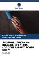 Albert Castro Valles, Alberto Castro Valles, Hector Yenie Ruiz Arzalluz, Hector Yenier Ruiz Arzalluz - SUIZIDGEDANKEN BEI JUGENDLICHEN AUS LOGOTHERAPEUTISCHER SICHT