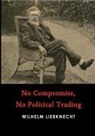 Wilhelm Liebknecht - No Compromise, No Political Trading