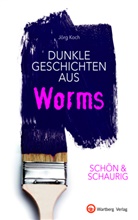 Jörg Koch - SCHÖN & SCHAURIG - Dunkle Geschichten aus Worms