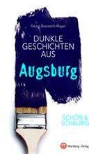 Georg Braceschi-Mayer - SCHÖN & SCHAURIG - Dunkle Geschichten aus Augsburg