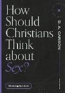 Christopher Ash, D A Carson, D. A. Carson - How Should Christians Think about Sex?