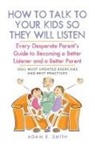 Adam E. Smith - How to Talk to Your Kids so They Will Listen