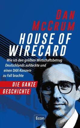 Dan McCrum - House of Wirecard - Wie ich den größten Wirtschaftsbetrug Deutschlands aufdeckte und einen DAX-Konzern zu Fall brachte | Die detaillierte Geschichte zum Netflix-Krimi »Skandal! Der Sturz von Wirecard«