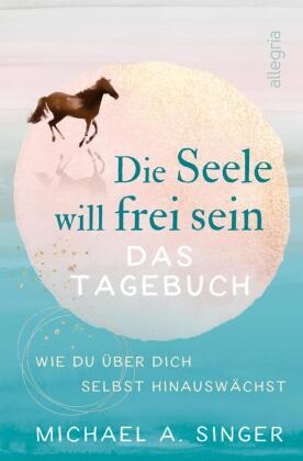 Michael A Singer, Michael A. Singer - Die Seele will frei sein - Das Tagebuch - Wie du über dich selbst hinauswächst