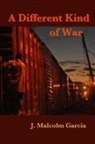 J. Malcolm Garcia - A Different Kind of War