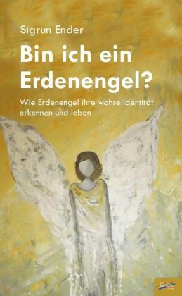 Sigrun Ender - Bin ich ein Erdenengel? Wie Erdenengel ihre wahre Identität erkennen und leben