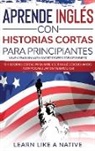 Learn Like A Native - Aprende Inglés con Historias Cortas para Principiantes [Learn English With Short Stories for Beginners]