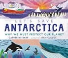Catherine Barr, Jean Claude - Let''s Save Antarctica: Why We Must Protect Our Planet