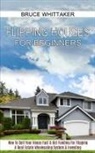 Bruce Whittaker - Flipping Houses for Beginners