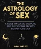 Sarah Bartlett - The Astrology of Sex: A Guide to Cosmic Coupling and the Sensual Secrets Behind Your Sign