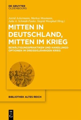 Julia A Schmidt-Funke u a, Astrid Ackermann, Marku Meumann, Markus Meumann, Julia A. Schmidt-Funke, … - Mitten in Deutschland, mitten im Krieg Bewältigungspraktiken und Handlungsoptionen im Dreißigjährigen Krieg