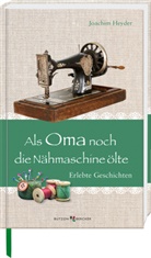 Joachim Heyder - Als Oma noch die Nähmaschine ölte