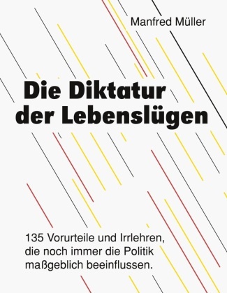 Manfred Müller - Die Diktatur der Lebenslügen 135 Vorurteile und Irrlehren, die noch immer die Politik maßgeblich beeinflussen.