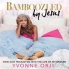Yvonne Orji, Yvonne Orji - Bamboozled by Jesus Lib/E: How God Tricked Me Into the Life of My Dreams (Audio book)