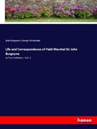 Joh Burgoyne, John Burgoyne, George Wrottesley - Life and Correspondence of Field Marshal Sir John Burgoyne