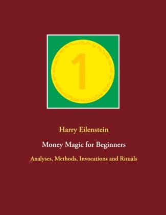 Harry Eilenstein - Money Magic for Beginners Analyses, Methods, Invocations and Rituals