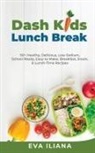 Eva Iliana, Eva Iliana - Dash Kids Lunch Break 50+ Healthy, Delicious, Low-Sodium, School-Ready, Easy-to-Make, Breakfast, Snack, & Lunch-Time Recipes