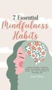 Amy White - 7 Essential Mindfulness Habits Simple Practices to Reduce Stress and Anxiety, Find Inner Peace and Instill Calmness in Everyday Life