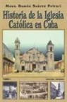 Ramón Suárez Polcari - HISTORIA DE LA IGLESIA CATÓLICA DE CUBA I