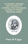 Frederick W. P. Jago - The Ancient Language And The Dialect Of Cornwall With An Enlarged Glossary Of Cornish Provincial Words. Also An Appendix, Containing A List Of Writers On Cornish Dialect, And Additional Information About Dolly Pentreath, The Last Known Person Who Spoke Th