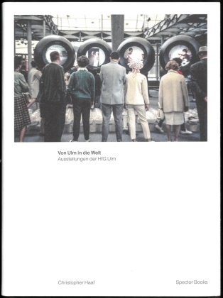 Christopher Haaf, Felix Plate, Thomas Hensel, Martin Mäntele, Steffen Siegel - Christopher Haaf. Von Ulm in die Welt. Ausstellungen der HfG Ulm Band 1