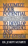 Dr. Joseph Murphy, Joseph Murphy - Maximize Your Potential Through the Power of Your Subconscious Mind to Develop Self Confidence and Self Esteem